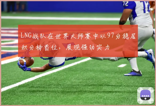 LNG战队在世界大师赛中以97分稳居积分榜首位，展现强劲实力