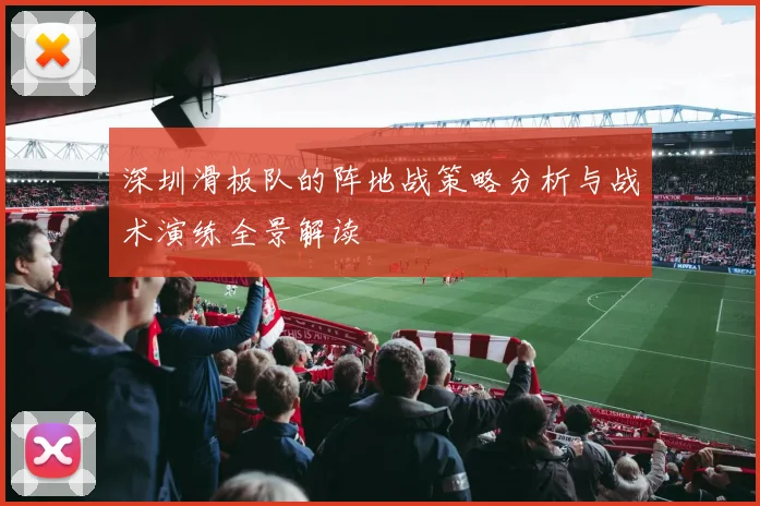 深圳滑板队的阵地战策略分析与战术演练全景解读