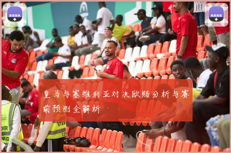 皇马与塞维利亚对决欧赔分析与赛前预测全解析