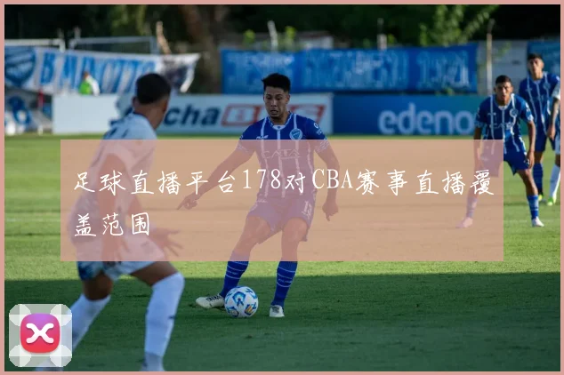 足球直播平台178对CBA赛事直播覆盖范围