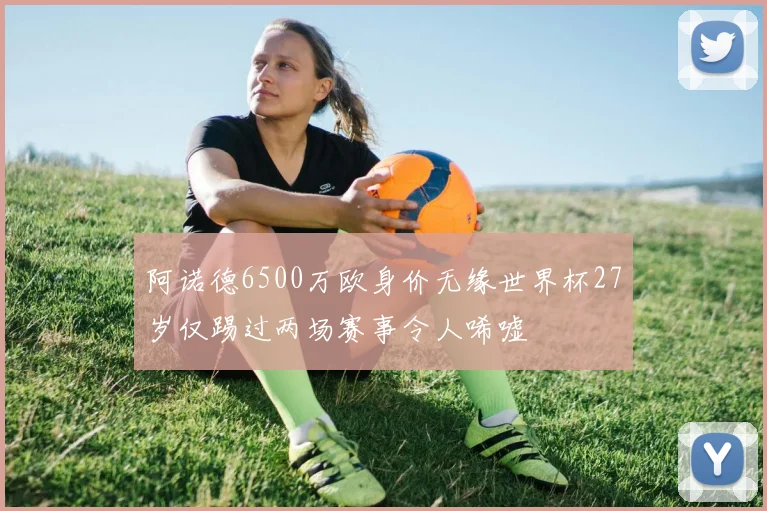 阿诺德6500万欧身价无缘世界杯27岁仅踢过两场赛事令人唏嘘